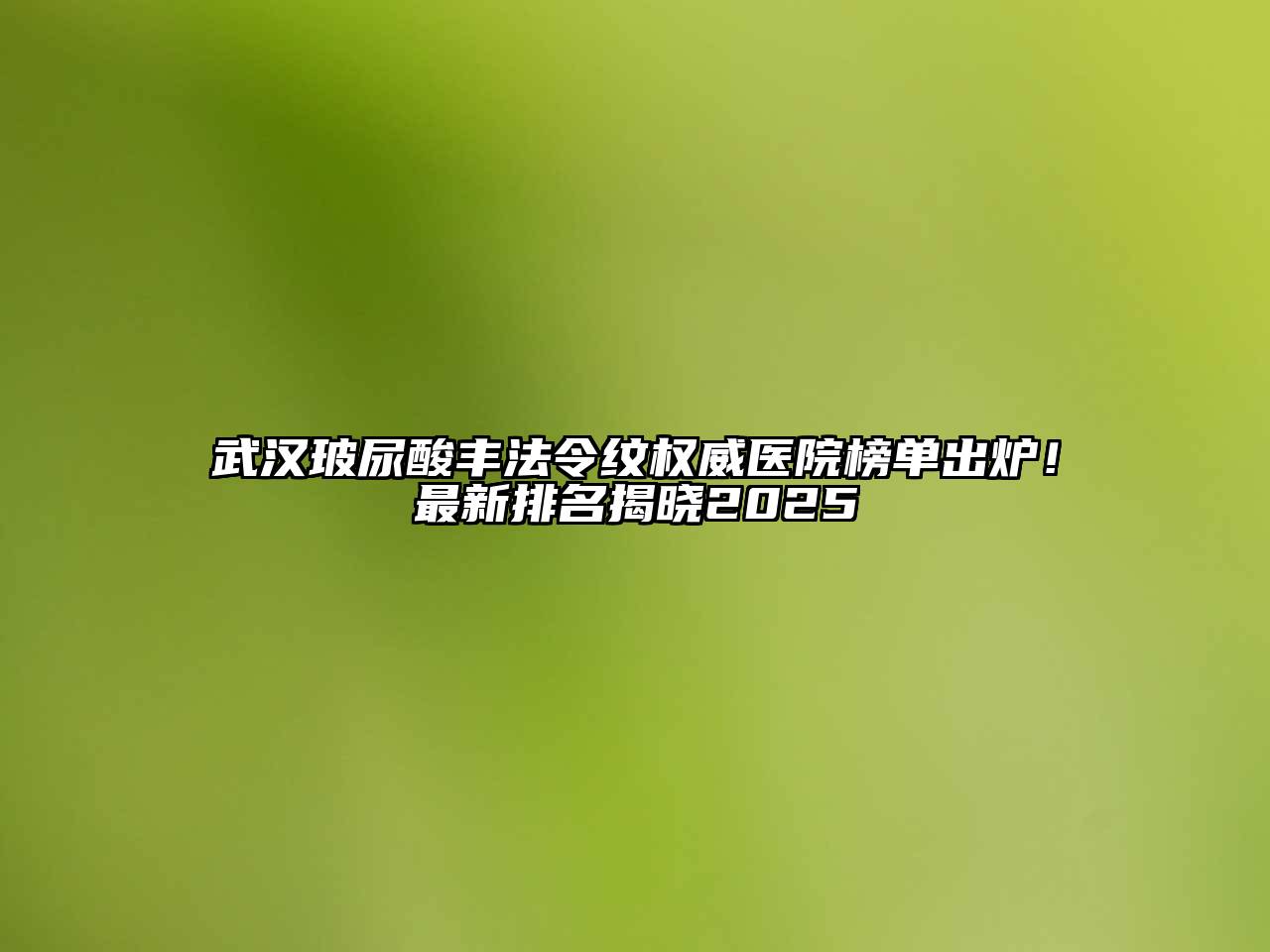 武汉玻尿酸丰法令纹权威医院榜单出炉！最新排名揭晓2025