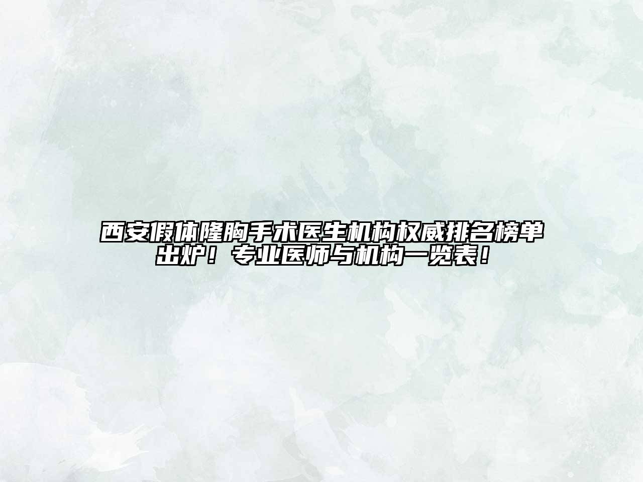 西安假体隆胸手术医生机构权威排名榜单出炉！专业医师与机构一览表！
