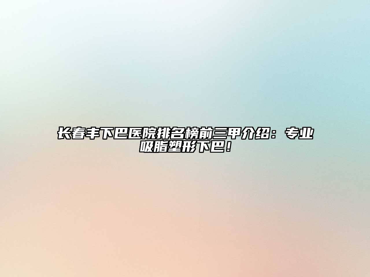长春丰下巴医院排名榜前三甲介绍：专业吸脂塑形下巴！