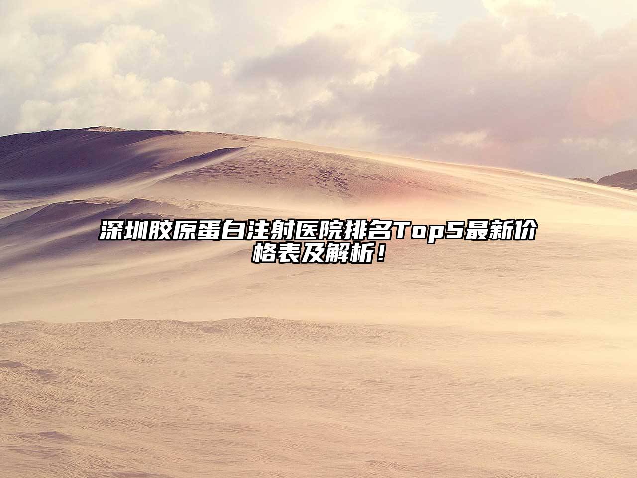 深圳胶原蛋白注射医院排名Top5最新价格表及解析！