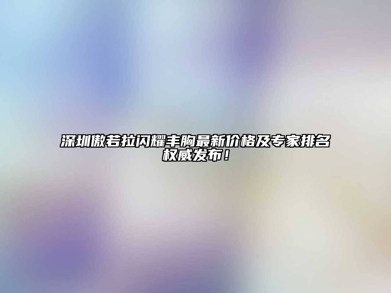 深圳傲若拉闪耀丰胸最新价格及专家排名权威发布！