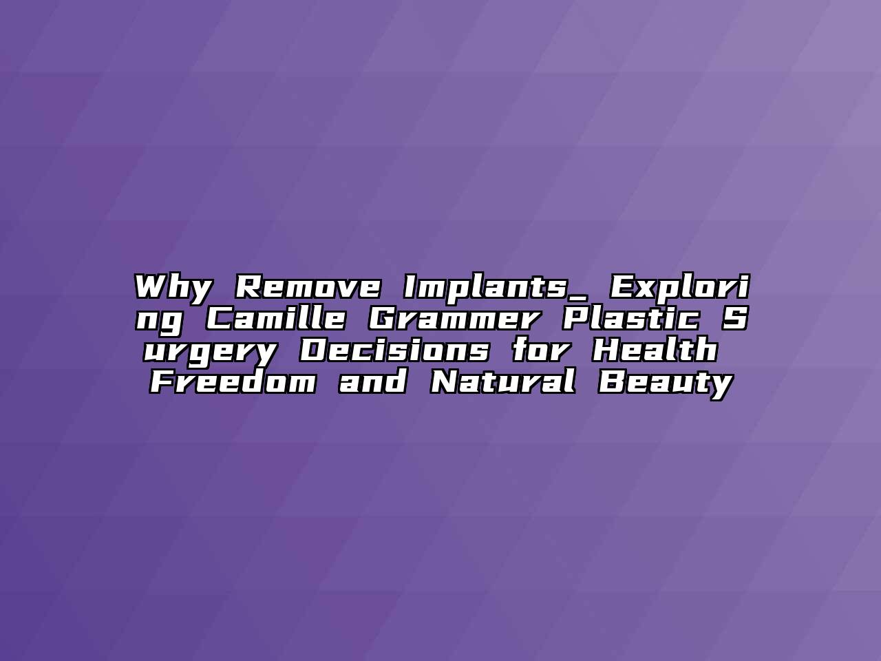 Why Remove Implants_ Exploring Camille Grammer Plastic Surgery Decisions for Health Freedom and Natural Beauty