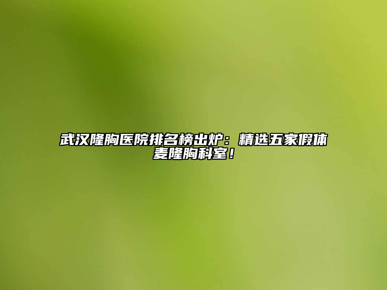 武汉隆胸医院排名榜出炉：精选五家假体麦隆胸科室！