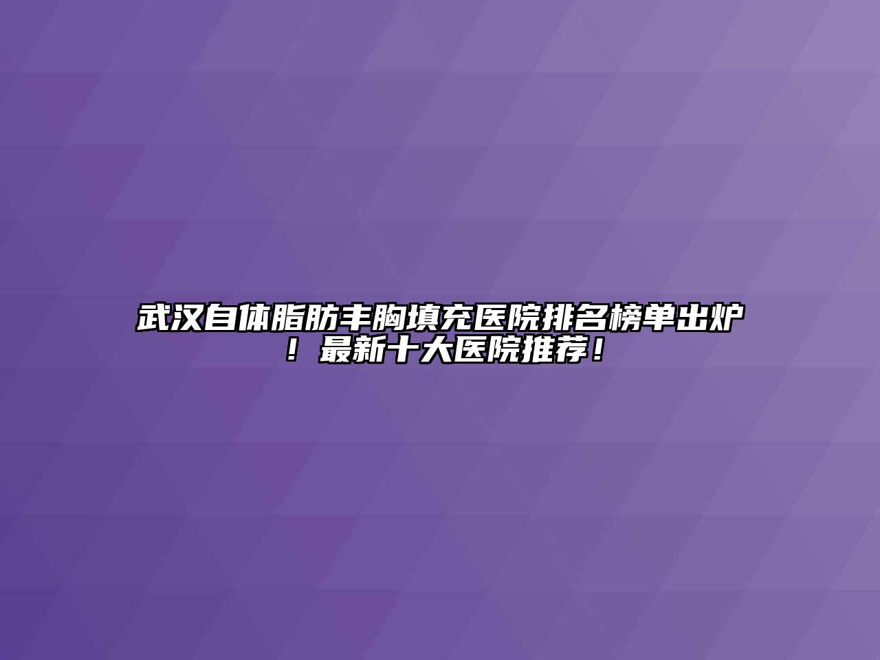武汉自体脂肪丰胸填充医院排名榜单出炉！最新十大医院推荐！
