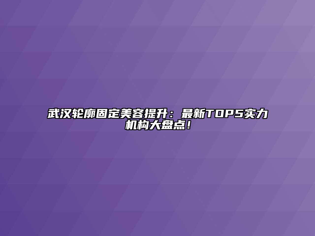 武汉轮廓固定美容提升：最新TOP5实力机构大盘点！
